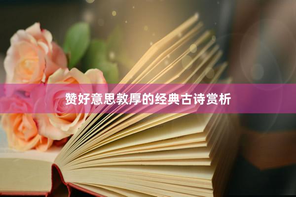 赞好意思敦厚的经典古诗赏析