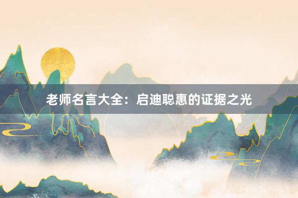 老师名言大全：启迪聪惠的证据之光