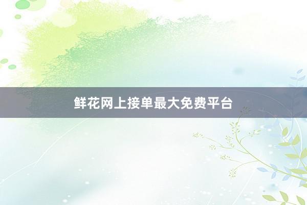 鲜花网上接单最大免费平台