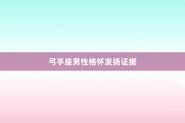 弓手座男性格怀发扬证据